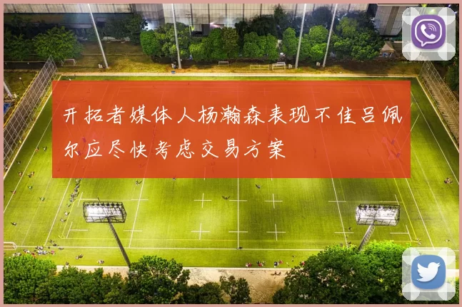 开拓者媒体人杨瀚森表现不佳吕佩尔应尽快考虑交易方案
