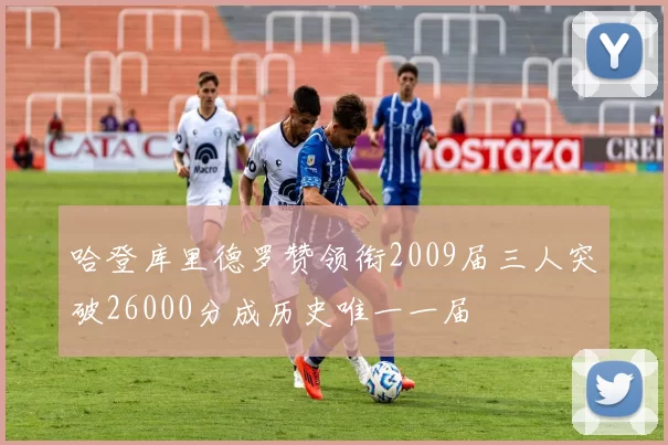 哈登库里德罗赞领衔2009届三人突破26000分成历史唯一一届
