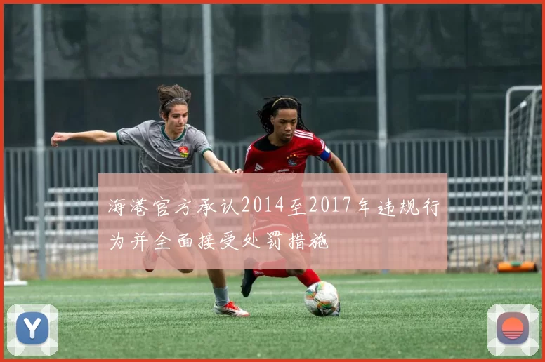 海港官方承认2014至2017年违规行为并全面接受处罚措施